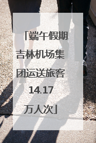 端午假期吉林机场集团运送旅客14.17万人次