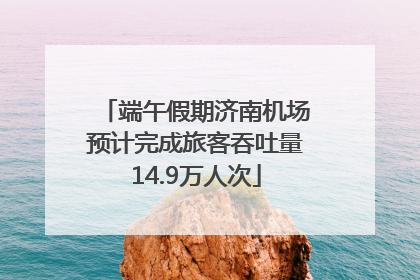 端午假期济南机场预计完成旅客吞吐量14.9万人次