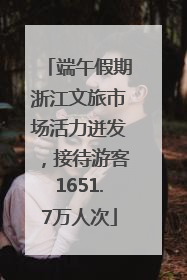 端午假期浙江文旅市场活力迸发，接待游客1651.7万人次