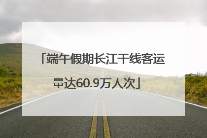端午假期长江干线客运量达60.9万人次