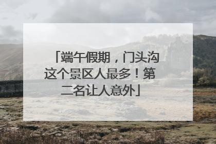 端午假期，门头沟这个景区人最多！第二名让人意外