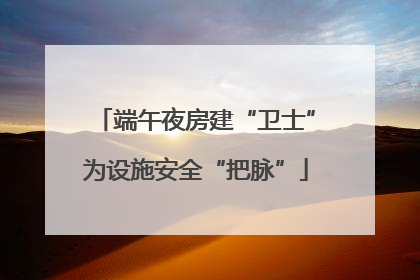 端午夜房建“卫士”为设施安全“把脉”