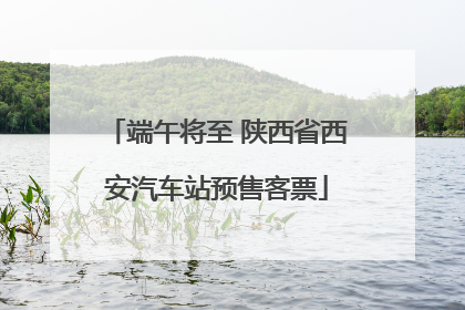端午将至 陕西省西安汽车站预售客票