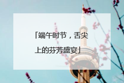 端午时节，舌尖上的芬芳盛宴