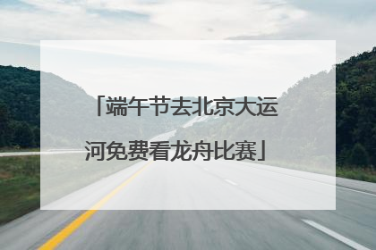 端午节去北京大运河免费看龙舟比赛