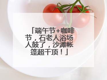 端午节+咖啡节，石老人浴场人鼓了，沙滩帐篷超千顶！