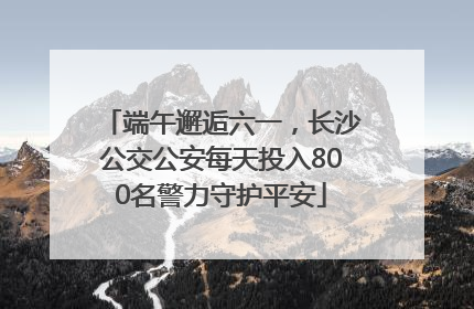 端午邂逅六一，长沙公交公安每天投入800名警力守护平安