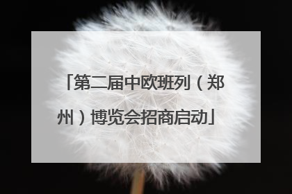 第二届中欧班列（郑州）博览会招商启动
