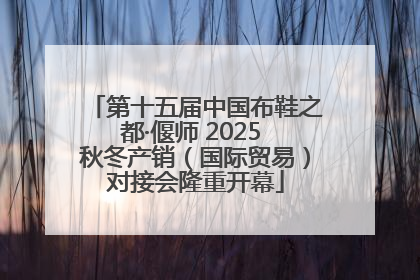 第十五届中国布鞋之都·偃师 2025 秋冬产销（国际贸易）对接会隆重开幕