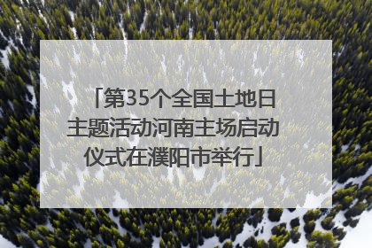 第35个全国土地日主题活动河南主场启动仪式在濮阳市举行