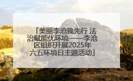 美丽李沧我先行 法治赋能优环境——李沧区组织开展2025年六五环境日主题活动