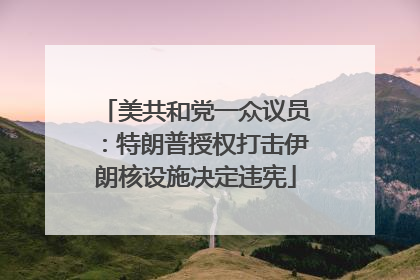 美共和党一众议员：特朗普授权打击伊朗核设施决定违宪