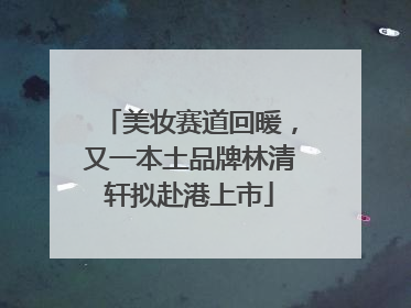 美妆赛道回暖，又一本土品牌林清轩拟赴港上市