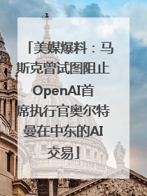 美媒爆料：马斯克曾试图阻止OpenAI首席执行官奥尔特曼在中东的AI交易