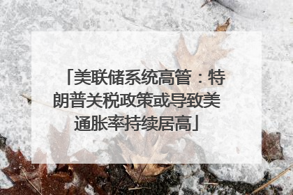 美联储系统高管：特朗普关税政策或导致美通胀率持续居高