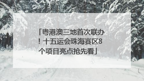粤港澳三地首次联办！十五运会珠海赛区8个项目亮点抢先看