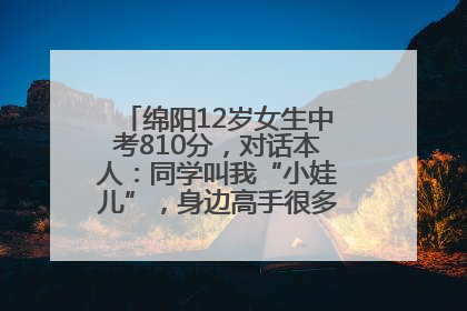 绵阳12岁女生中考810分，对话本人：同学叫我“小娃儿”，身边高手很多，我一直在追赶