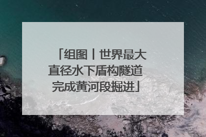 组图丨世界最大直径水下盾构隧道完成黄河段掘进