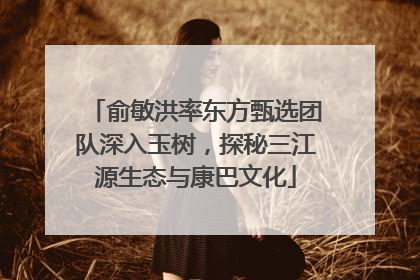 俞敏洪率东方甄选团队深入玉树，探秘三江源生态与康巴文化