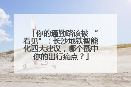 你的通勤路该被 “看见”：长沙地铁智能化四大建议，哪个戳中你的出行痛点？
