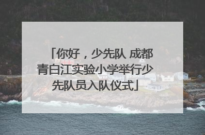 你好，少先队 成都青白江实验小学举行少先队员入队仪式