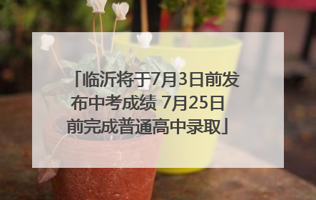 临沂将于7月3日前发布中考成绩 7月25日前完成普通高中录取