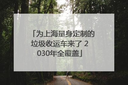 为上海量身定制的垃圾收运车来了 2030年全覆盖