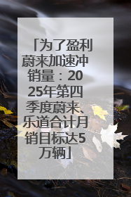 为了盈利蔚来加速冲销量：2025年第四季度蔚来、乐道合计月销目标达5万辆
