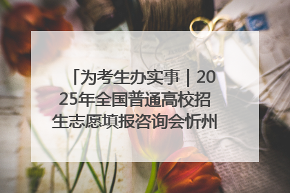 为考生办实事｜2025年全国普通高校招生志愿填报咨询会忻州专场活动成功举办