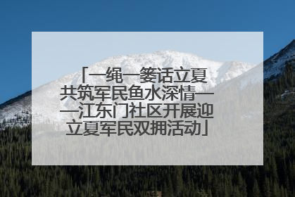 一绳一篓话立夏 共筑军民鱼水深情——江东门社区开展迎立夏军民双拥活动