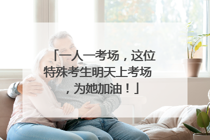 一人一考场，这位特殊考生明天上考场，为她加油！