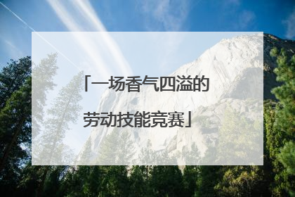 一场香气四溢的劳动技能竞赛