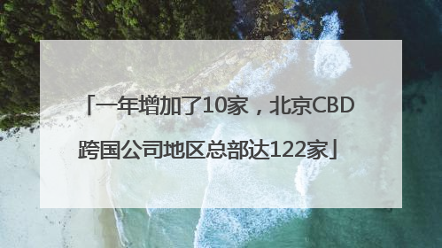 一年增加了10家，北京CBD跨国公司地区总部达122家