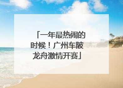 一年最热闹的时候！广州车陂龙舟激情开赛