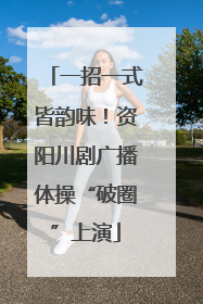一招一式皆韵味！资阳川剧广播体操“破圈”上演
