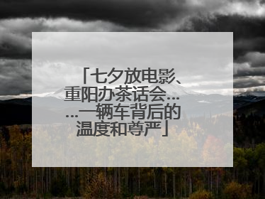 七夕放电影、重阳办茶话会……一辆车背后的温度和尊严