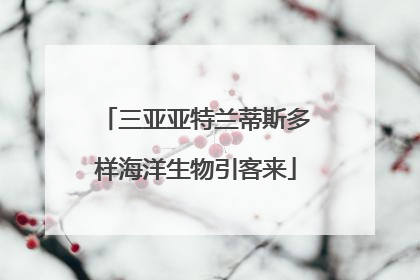 三亚亚特兰蒂斯多样海洋生物引客来