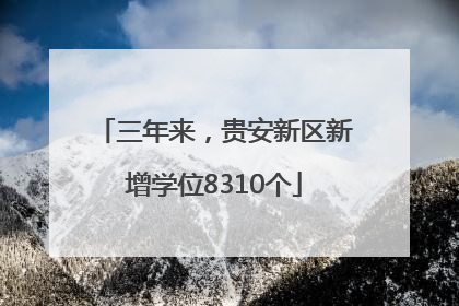 三年来，贵安新区新增学位8310个