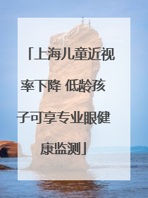上海儿童近视率下降 低龄孩子可享专业眼健康监测