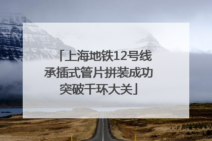 上海地铁12号线承插式管片拼装成功突破千环大关