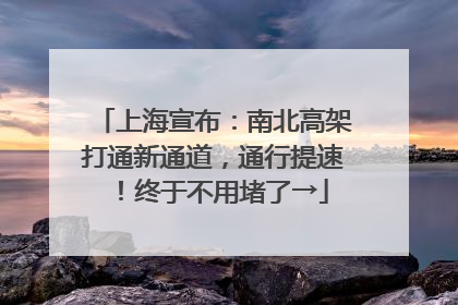 上海宣布：南北高架打通新通道，通行提速！终于不用堵了→