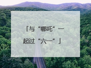 与“哪吒”一起过“六一”