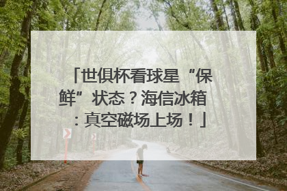 世俱杯看球星“保鲜”状态？海信冰箱：真空磁场上场！