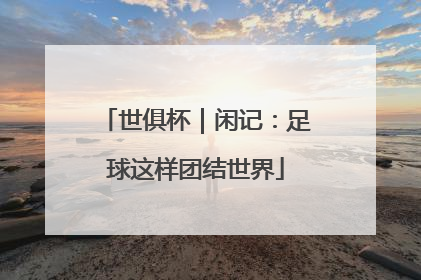 世俱杯｜闲记：足球这样团结世界