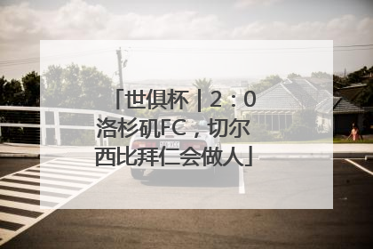 世俱杯｜2：0洛杉矶FC，切尔西比拜仁会做人