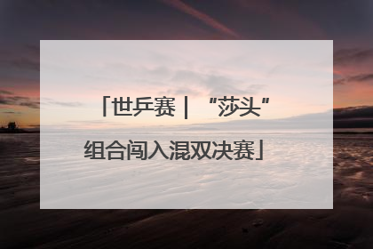 世乒赛｜“莎头”组合闯入混双决赛