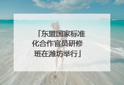 东盟国家标准化合作官员研修班在潍坊举行