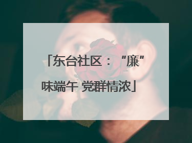 东台社区：“廉”味端午 党群情浓