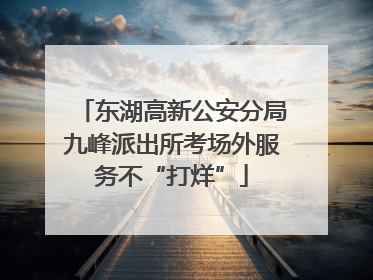 东湖高新公安分局九峰派出所考场外服务不“打烊”