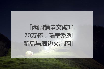 两周销量突破1120万杯，瑞幸系列新品与周边火出圈